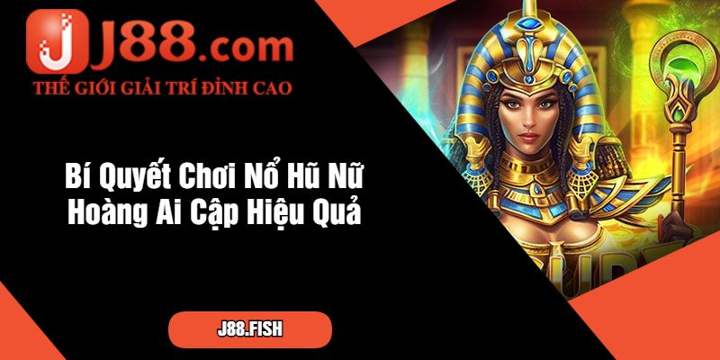 Nổ Hũ Nữ Hoàng Ai Cập Tại J88 – Trò Chơi Thần Thoại Hấp Dẫn 4 Bí Quyết Chơi Nổ Hũ Nữ Hoàng Ai Cập Hiệu Quả